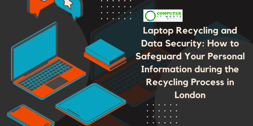 Laptop Recycling and Data Security: How to Safeguard Your Personal Information during the Recycling Process in London